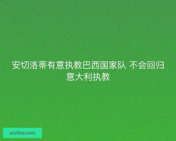 安切洛蒂有意执教巴西国家队 不会回归意大利执教