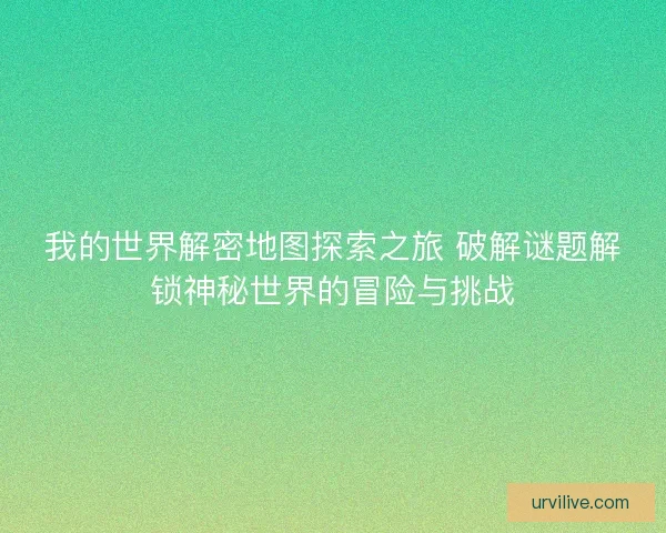我的世界解密地图探索之旅 破解谜题解锁神秘世界的冒险与挑战