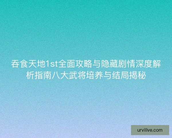 吞食天地1st全面攻略与隐藏剧情深度解析指南八大武将培养与结局揭秘