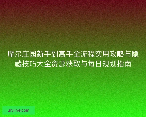 摩尔庄园新手到高手全流程实用攻略与隐藏技巧大全资源获取与每日规划指南