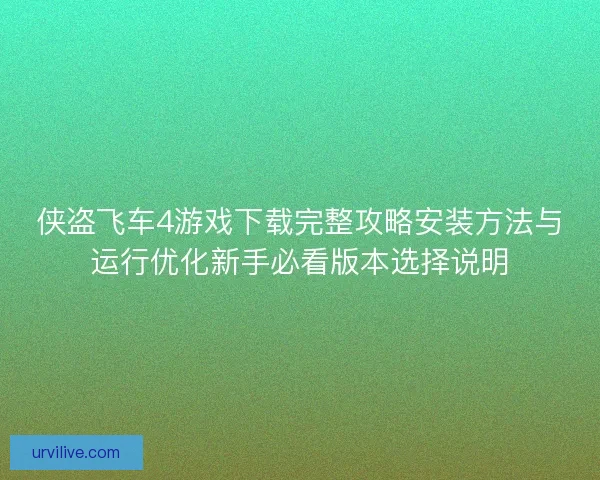 侠盗飞车4游戏下载完整攻略安装方法与运行优化新手必看版本选择说明 侠盗飞车4游戏下载完整攻略安装方法与运行优化新手必看版本选择说明